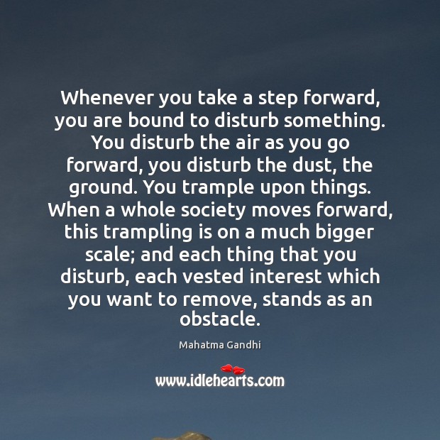 Whenever you take a step forward, you are bound to disturb something. Image