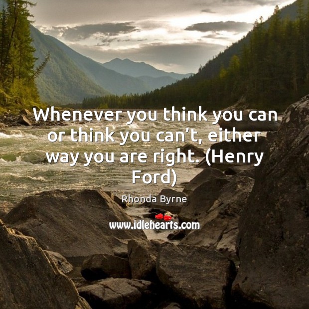 Whenever you think you can or think you can’t, either way you are right. (Henry Ford) Rhonda Byrne Picture Quote