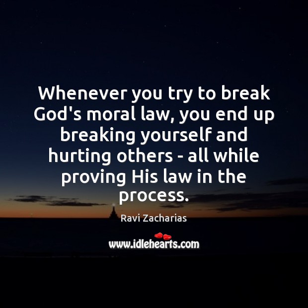 Whenever you try to break God’s moral law, you end up breaking Ravi Zacharias Picture Quote