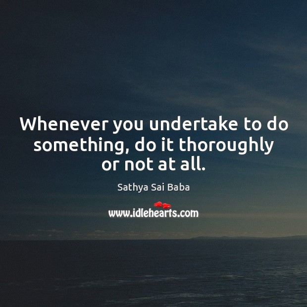 Whenever you undertake to do something, do it thoroughly or not at all. Image