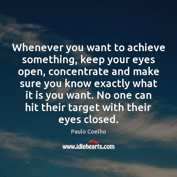 Whenever you want to achieve something, keep your eyes open, concentrate and Image