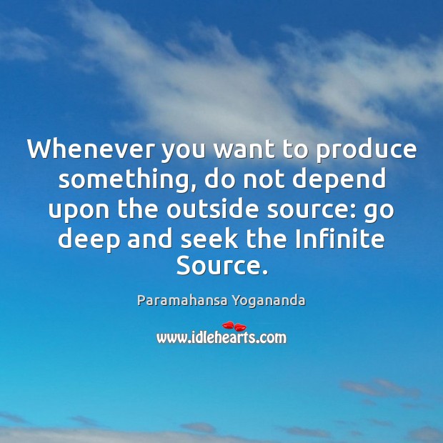 Whenever you want to produce something, do not depend upon the outside Paramahansa Yogananda Picture Quote