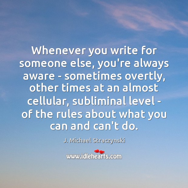 Whenever you write for someone else, you’re always aware – sometimes overtly, J. Michael Straczynski Picture Quote