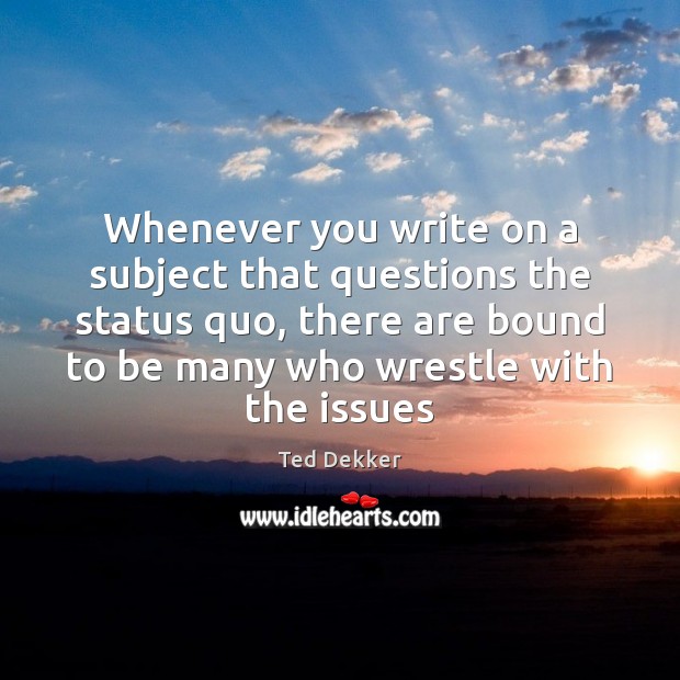 Whenever you write on a subject that questions the status quo, there Ted Dekker Picture Quote