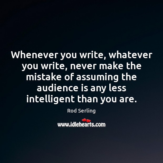 Whenever you write, whatever you write, never make the mistake of assuming Rod Serling Picture Quote