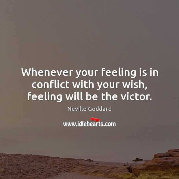 Whenever your feeling is in conflict with your wish, feeling will be the victor. Neville Goddard Picture Quote