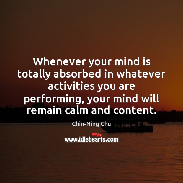 Whenever your mind is totally absorbed in whatever activities you are performing, Chin-Ning Chu Picture Quote