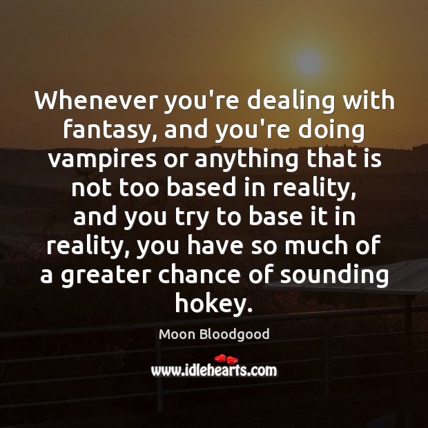 Whenever you’re dealing with fantasy, and you’re doing vampires or anything that Moon Bloodgood Picture Quote