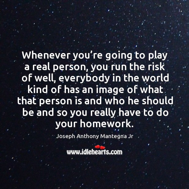 Whenever you’re going to play a real person, you run the risk of well Joseph Anthony Mantegna Jr Picture Quote