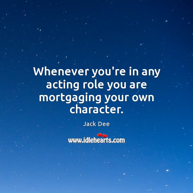 Whenever you’re in any acting role you are mortgaging your own character. Jack Dee Picture Quote