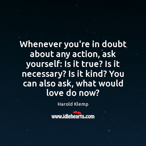 Whenever you’re in doubt about any action, ask yourself: Is it true? 