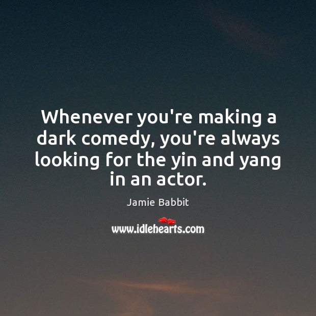 Whenever you’re making a dark comedy, you’re always looking for the yin Jamie Babbit Picture Quote