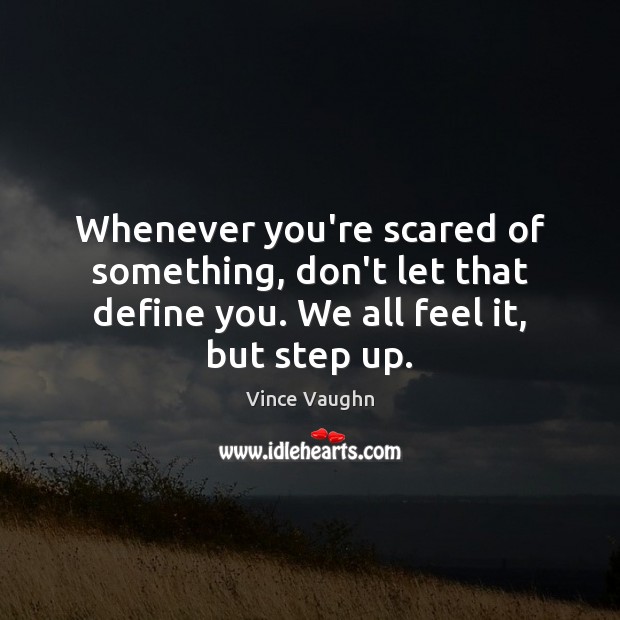 Whenever you’re scared of something, don’t let that define you. We all Image