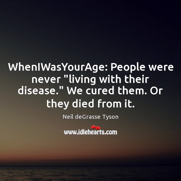 WhenIWasYourAge: People were never “living with their disease.” We cured them. Or People Quotes Image