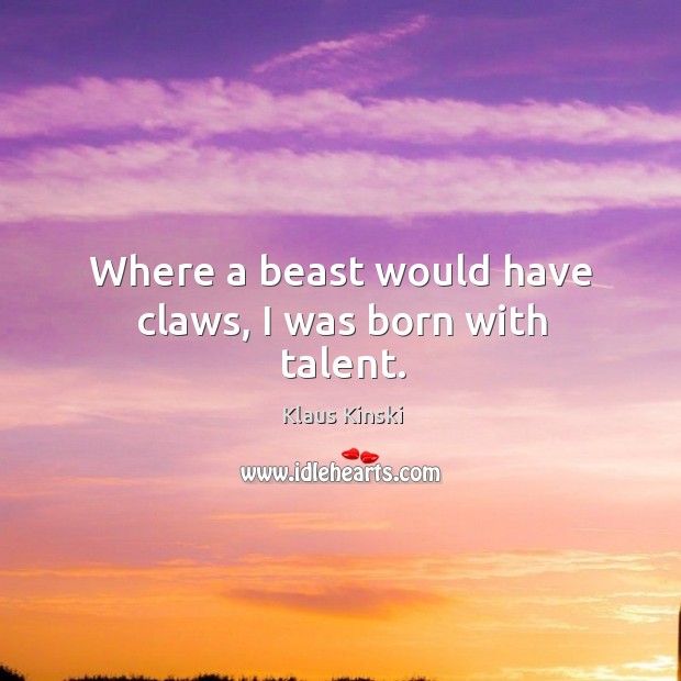 Where a beast would have claws, I was born with talent. Image