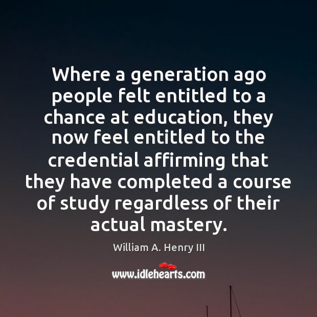 Where a generation ago people felt entitled to a chance at education, William A. Henry III Picture Quote