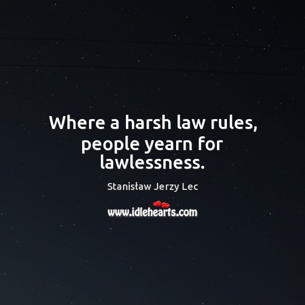 Where a harsh law rules, people yearn for lawlessness. Image