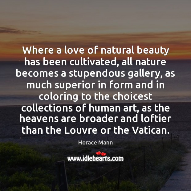Where a love of natural beauty has been cultivated, all nature becomes Horace Mann Picture Quote