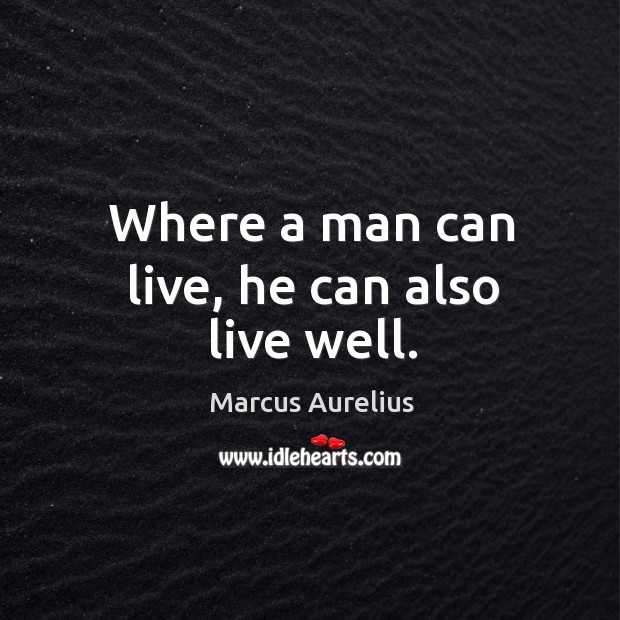 Where a man can live, he can also live well. Marcus Aurelius Picture Quote