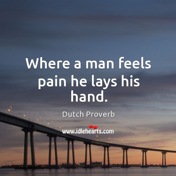 Where a man feels pain he lays his hand. Dutch Proverbs Image