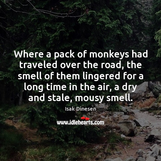 Where a pack of monkeys had traveled over the road, the smell Isak Dinesen Picture Quote