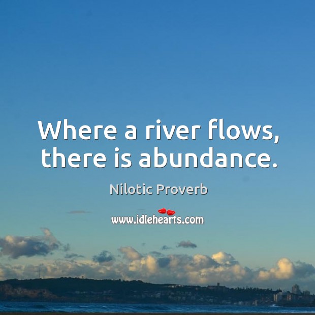 Where a river flows, there is abundance. Nilotic Proverbs Image