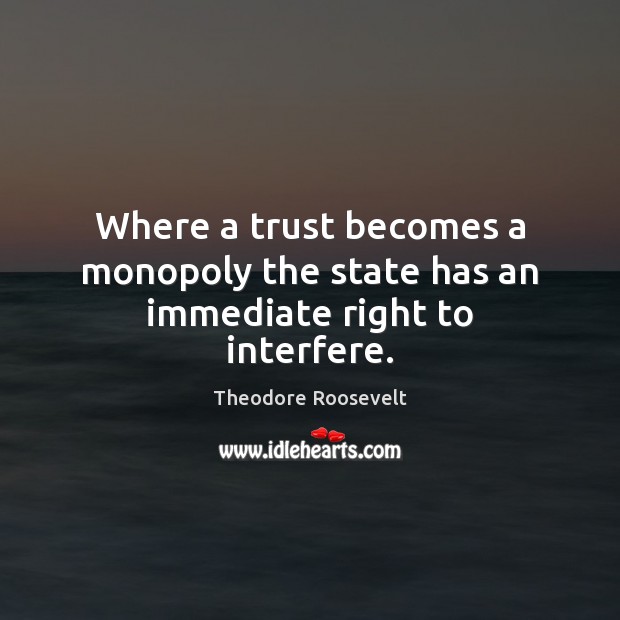 Where a trust becomes a monopoly the state has an immediate right to interfere. Theodore Roosevelt Picture Quote