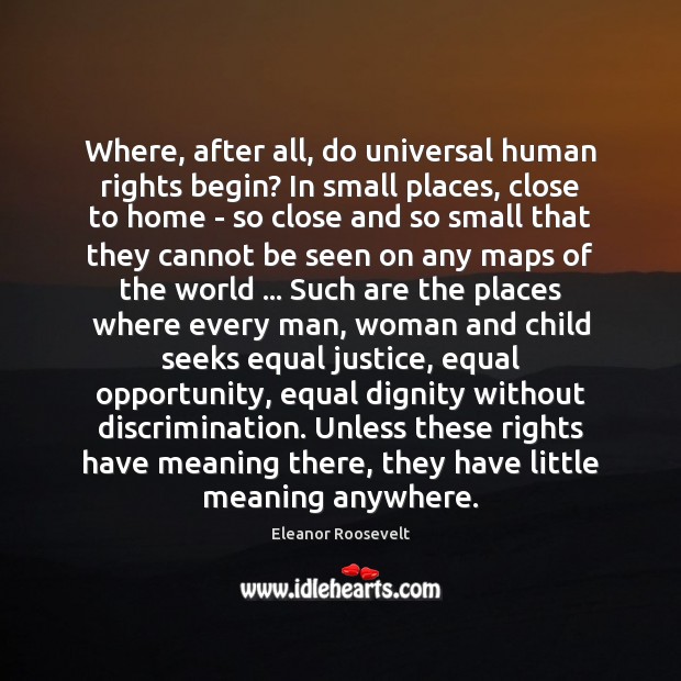 Where, after all, do universal human rights begin? In small places, close Eleanor Roosevelt Picture Quote