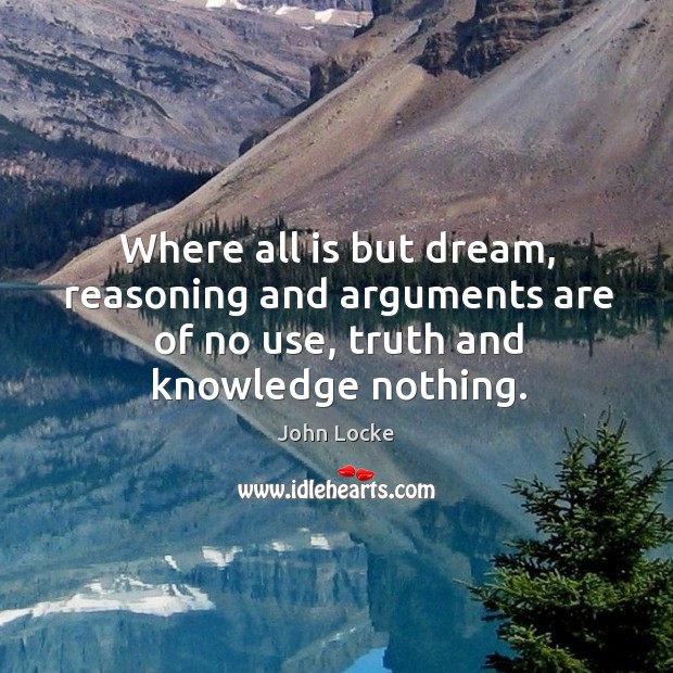 Where all is but dream, reasoning and arguments are of no use, truth and knowledge nothing. Image