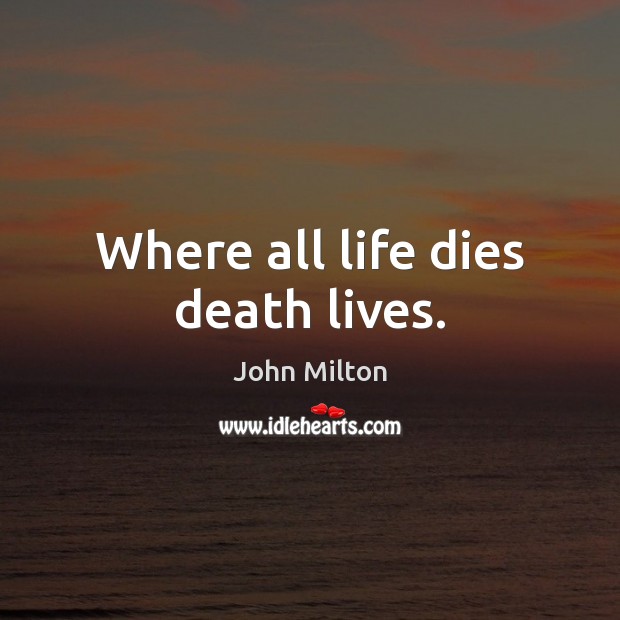 Where all life dies death lives. John Milton Picture Quote