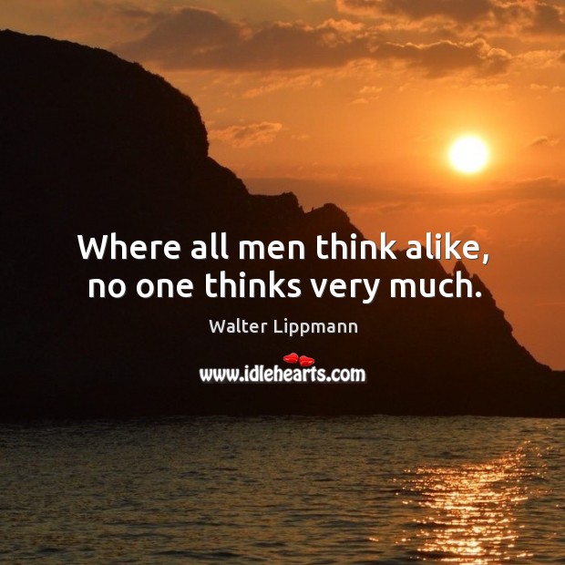 Where all men think alike, no one thinks very much. Walter Lippmann Picture Quote