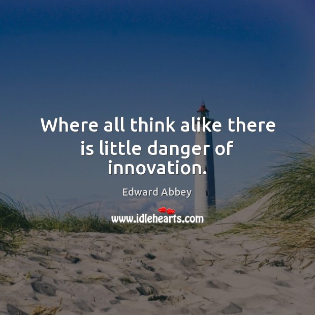 Where all think alike there is little danger of innovation. Edward Abbey Picture Quote