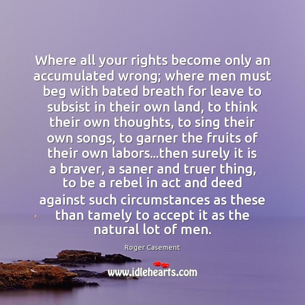 Where all your rights become only an accumulated wrong; where men must Roger Casement Picture Quote