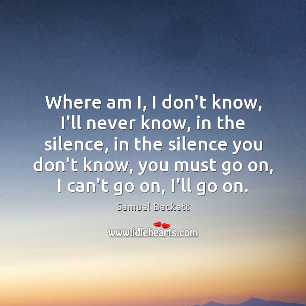 Where am I, I don’t know, I’ll never know, in the silence, Samuel Beckett Picture Quote