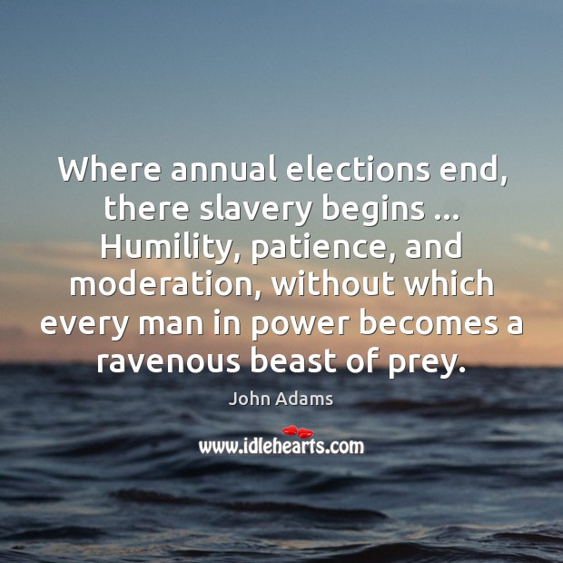 Where annual elections end, there slavery begins … Humility, patience, and moderation, without Image