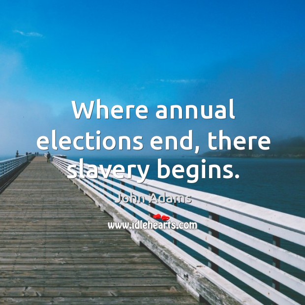 Where annual elections end, there slavery begins. Image