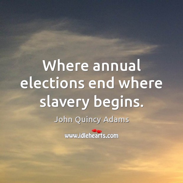 Where annual elections end where slavery begins. John Quincy Adams Picture Quote