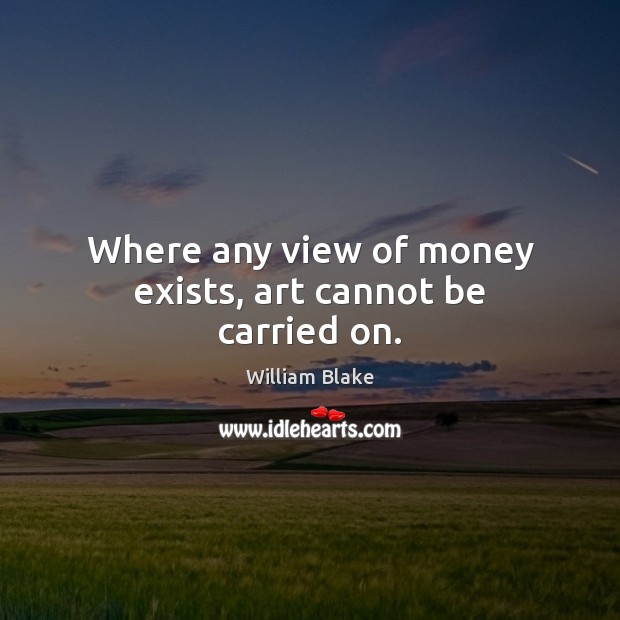 Where any view of money exists, art cannot be carried on. Image