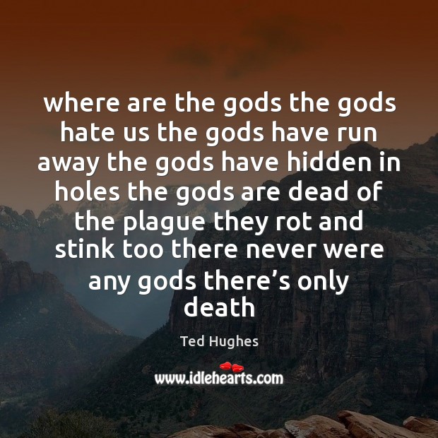 Where are the Gods the Gods hate us the Gods have run Ted Hughes Picture Quote