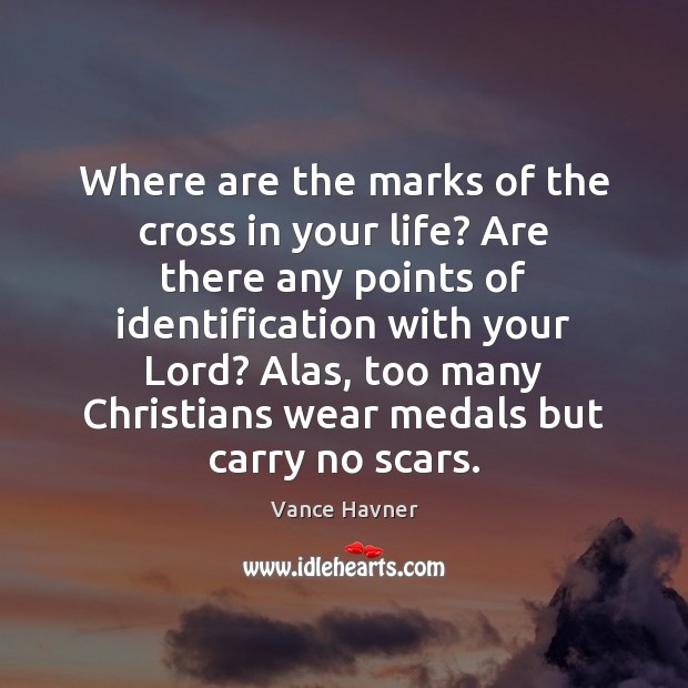 Where are the marks of the cross in your life? Are there Vance Havner Picture Quote