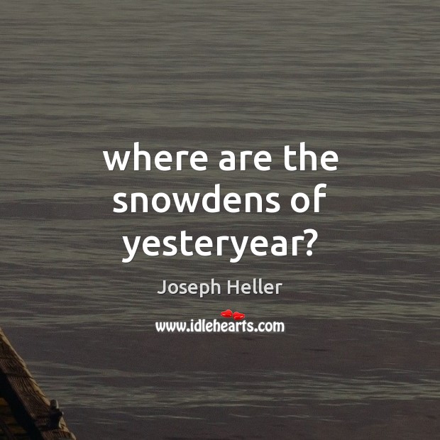 Where are the snowdens of yesteryear? Joseph Heller Picture Quote
