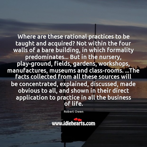 Where are these rational practices to be taught and acquired? Not within Robert Owen Picture Quote