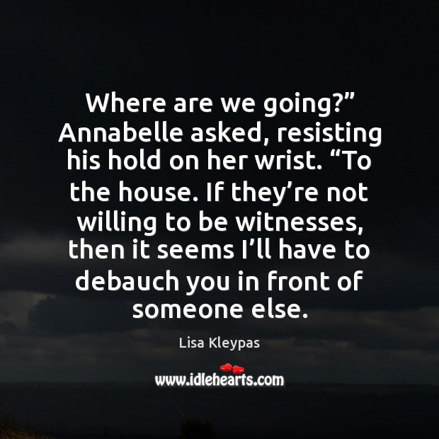 Where are we going?” Annabelle asked, resisting his hold on her wrist. “ Lisa Kleypas Picture Quote