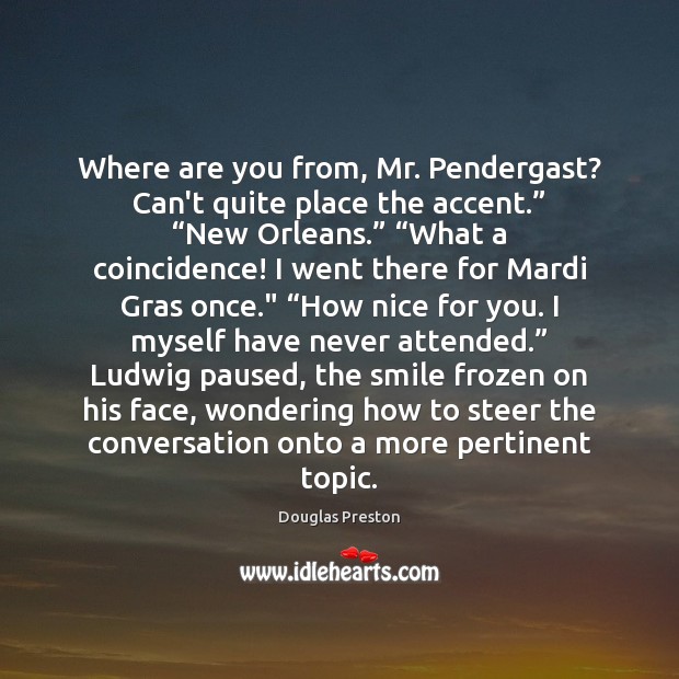 Where are you from, Mr. Pendergast? Can’t quite place the accent.” “New Douglas Preston Picture Quote