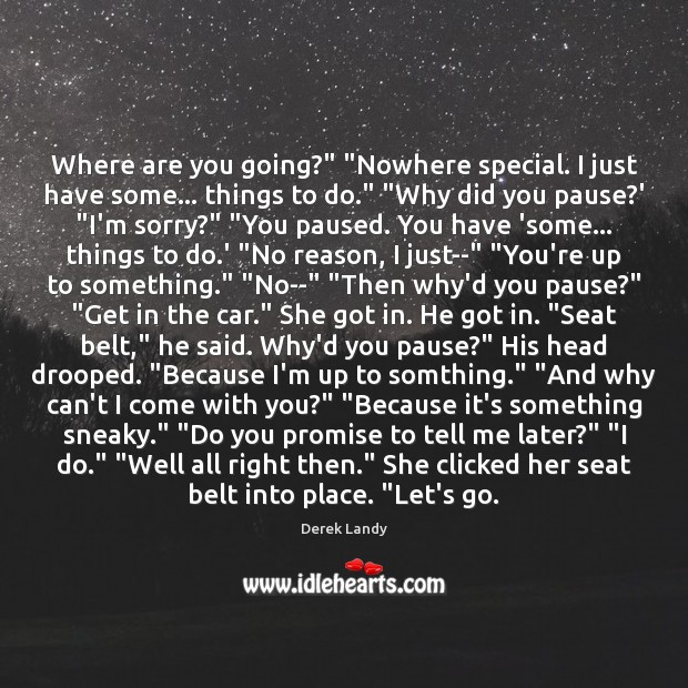 Where are you going?” “Nowhere special. I just have some… things to Derek Landy Picture Quote