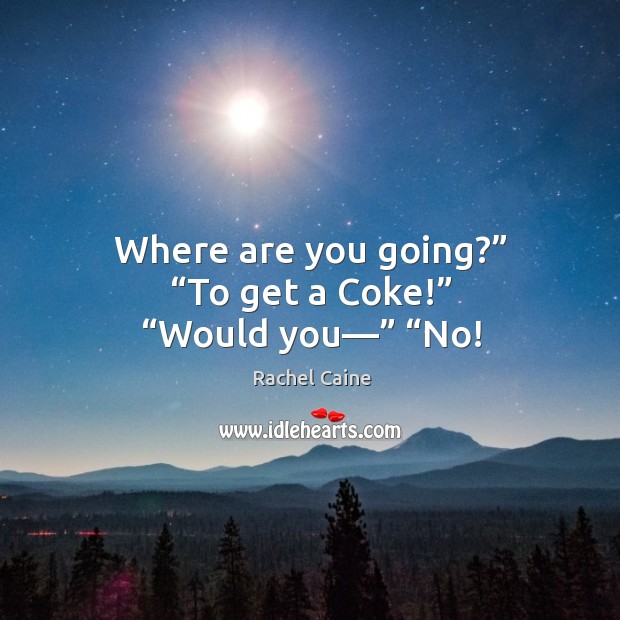 Where are you going?” “To get a Coke!” “Would you—” “No! Rachel Caine Picture Quote