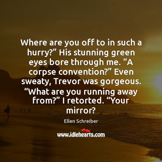 Where are you off to in such a hurry?” His stunning green Ellen Schreiber Picture Quote