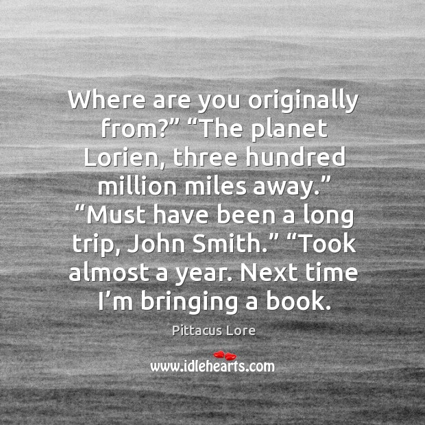 Where are you originally from?” “The planet Lorien, three hundred million miles Pittacus Lore Picture Quote