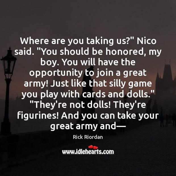 Where are you taking us?” Nico said. “You should be honored, my Rick Riordan Picture Quote