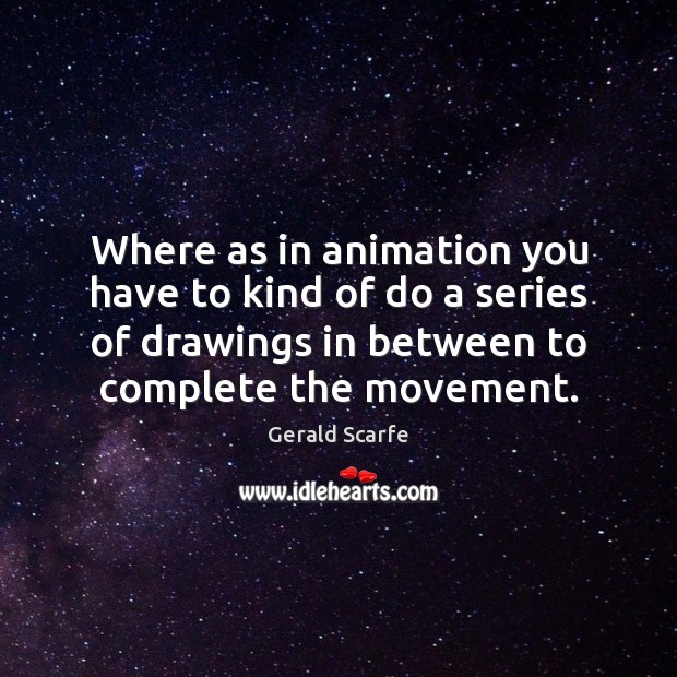 Where as in animation you have to kind of do a series Gerald Scarfe Picture Quote